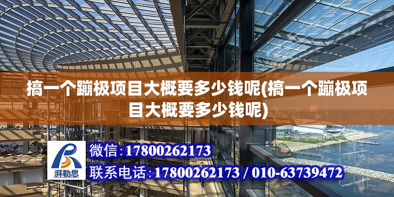 搞一個蹦極項目大概要多少錢呢(搞一個蹦極項目大概要多少錢呢) 裝飾家裝施工