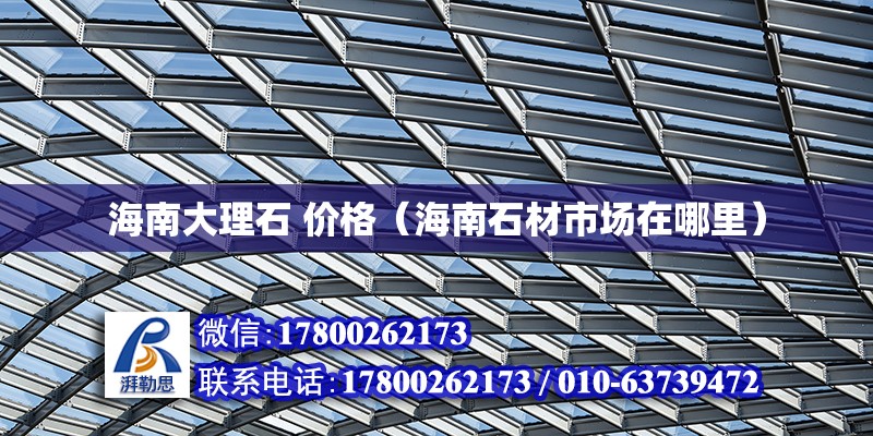 海南大理石 價格（海南石材市場在哪里） 北京鋼結構設計