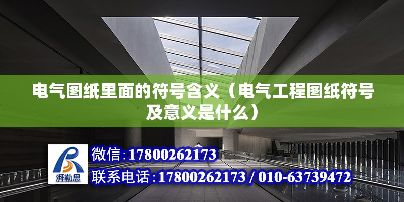 電氣圖紙里面的符號含義（電氣工程圖紙符號及意義是什么） 北京鋼結構設計