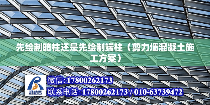 先繪制暗柱還是先繪制端柱（剪力墻混凝土施工方案）