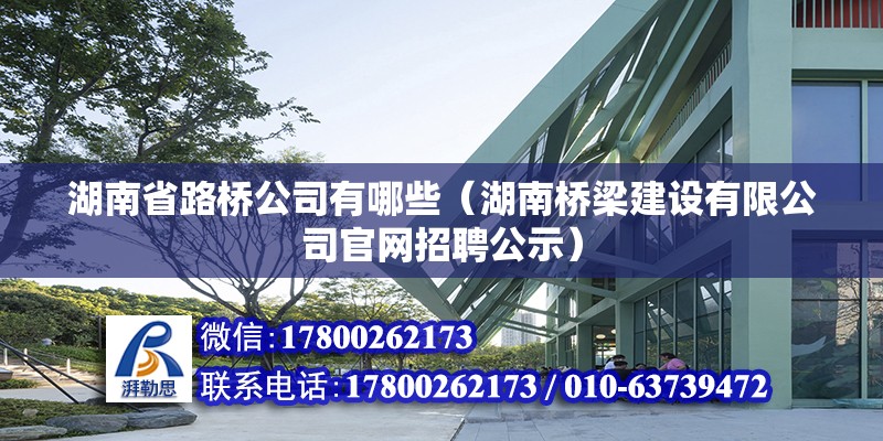 湖南省路橋公司有哪些（湖南橋梁建設有限公司官網招聘公示）