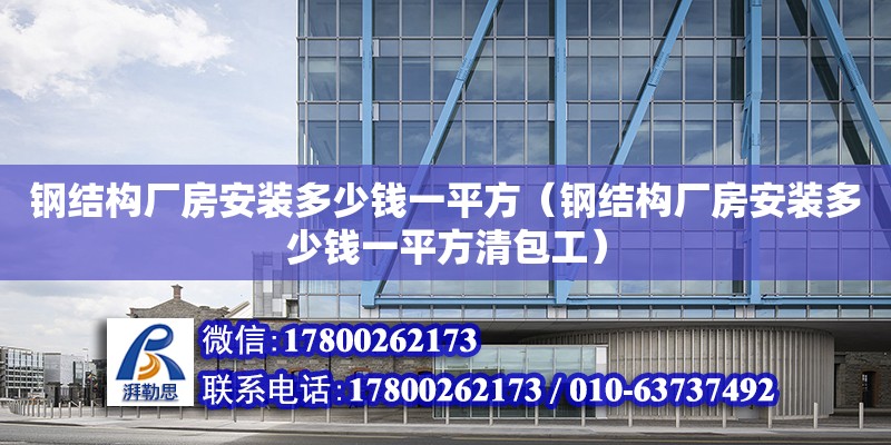 鋼結構廠房安裝多少錢一平方（鋼結構廠房安裝多少錢一平方清包工） 結構機械鋼結構施工