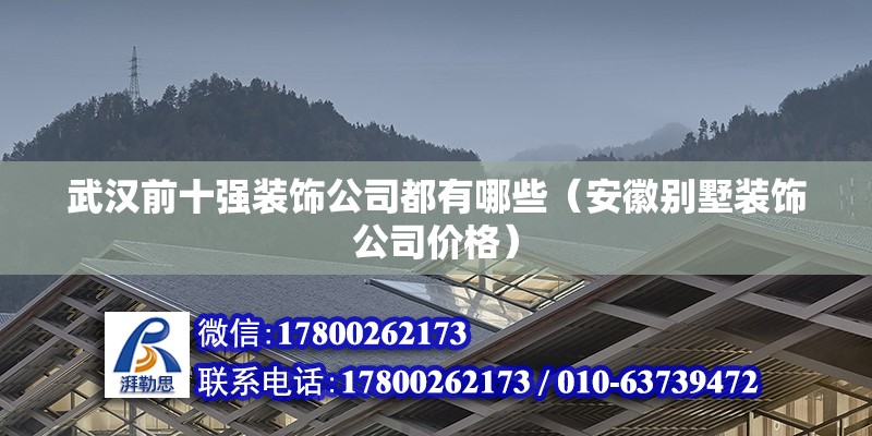 武漢前十強裝飾公司都有哪些（安徽別墅裝飾公司價格）