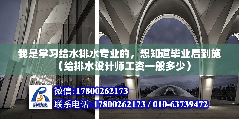 我是學習給水排水專業(yè)的，想知道畢業(yè)后到施（給排水設(shè)計師工資一般多少）