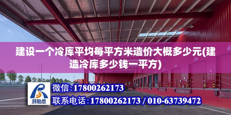 建設(shè)一個冷庫平均每平方米造價大概多少元(建造冷庫多少錢一平方)