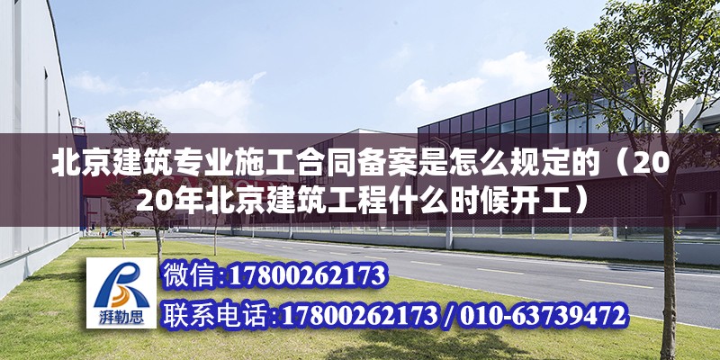 北京建筑專業(yè)施工合同備案是怎么規(guī)定的（2020年北京建筑工程什么時候開工）