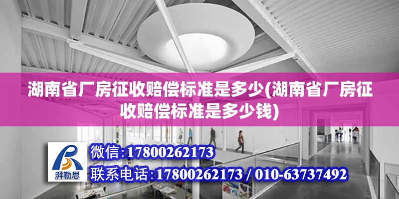 湖南省廠房征收賠償標準是多少(湖南省廠房征收賠償標準是多少錢)