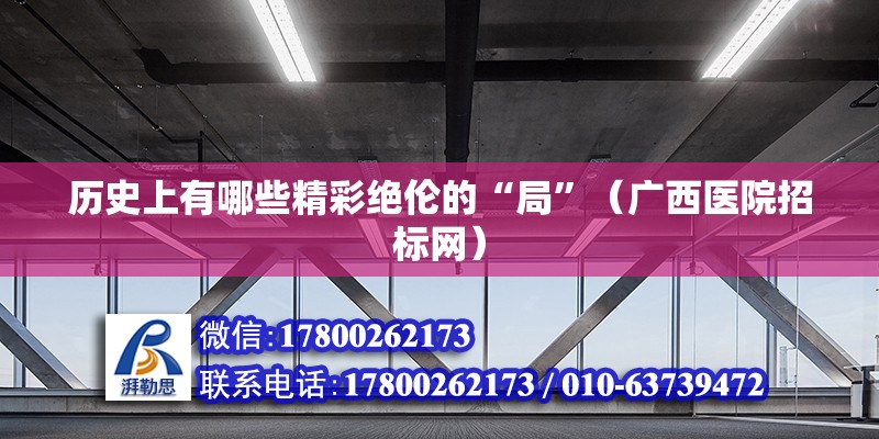 歷史上有哪些精彩絕倫的“局”（廣西醫院招標網）