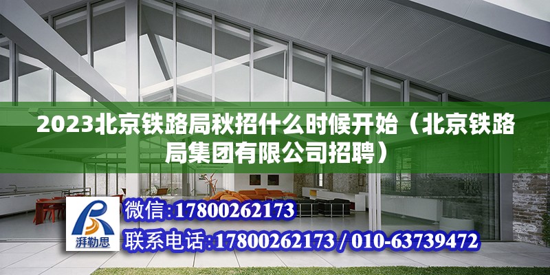 2023北京鐵路局秋招什么時候開始（北京鐵路局集團有限公司招聘） 北京鋼結構設計