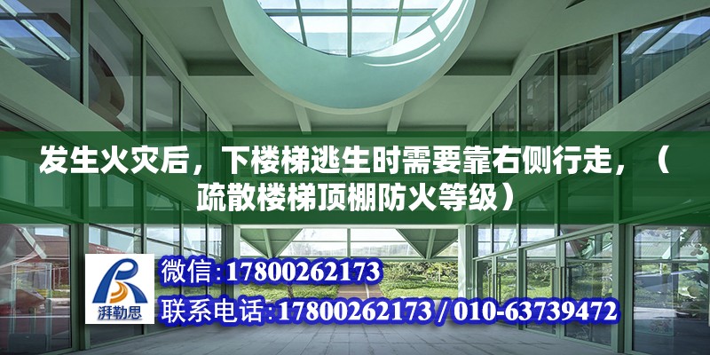 發生火災后，下樓梯逃生時需要靠右側行走，（疏散樓梯頂棚防火等級）