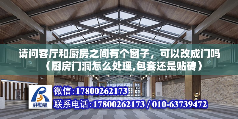 請問客廳和廚房之間有個窗子，可以改成門嗎（廚房門洞怎么處理,包套還是貼磚） 北京鋼結構設計