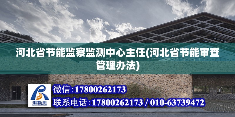 河北省節能監察監測中心主任(河北省節能審查管理辦法)