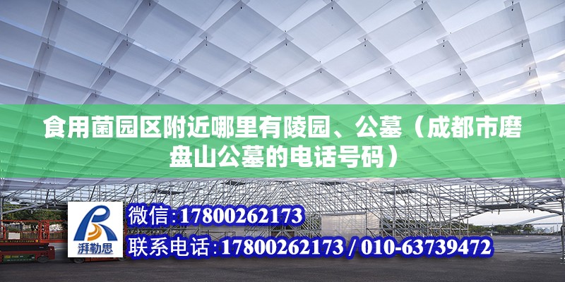 食用菌園區附近哪里有陵園、公墓（成都市磨盤山公墓的電話號碼）