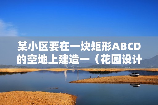 某小區要在一塊矩形ABCD的空地上建造一（花園設計效果圖 庭院簡筆畫）