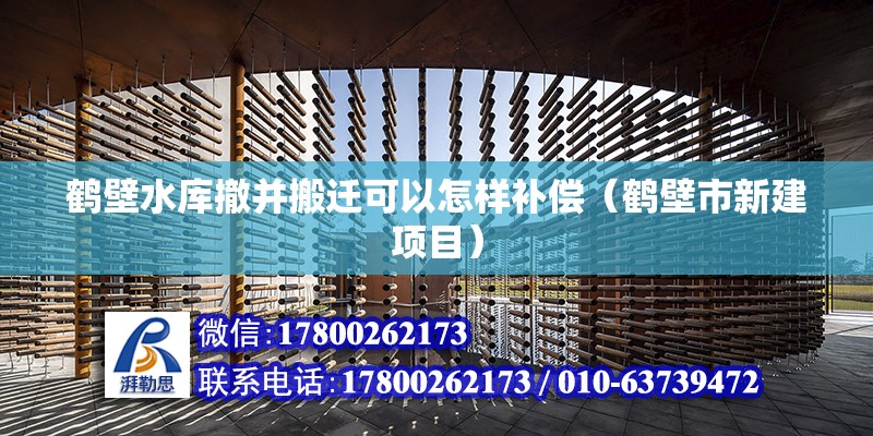 鶴壁水庫撤并搬遷可以怎樣補償（鶴壁市新建項目） 北京鋼結構設計