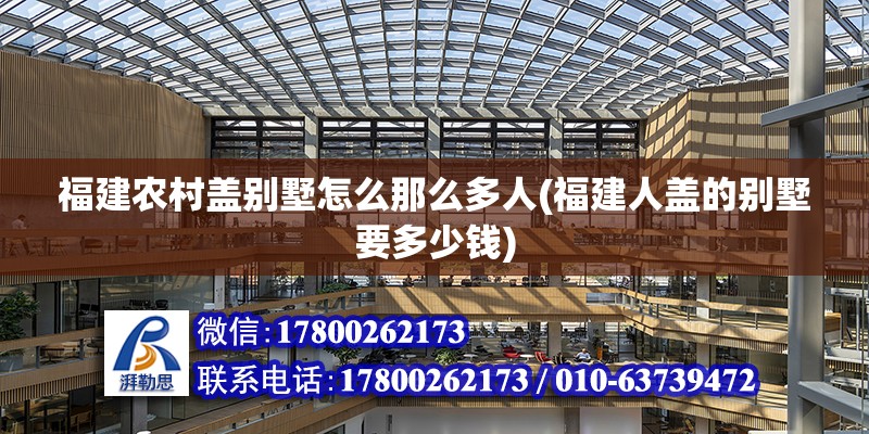 福建農村蓋別墅怎么那么多人(福建人蓋的別墅要多少錢) 結構工業裝備施工