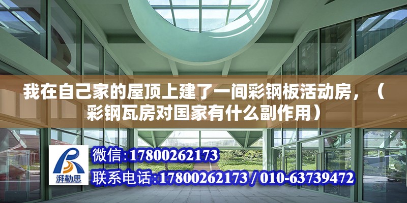 我在自己家的屋頂上建了一間彩鋼板活動房，（彩鋼瓦房對國家有什么副作用）