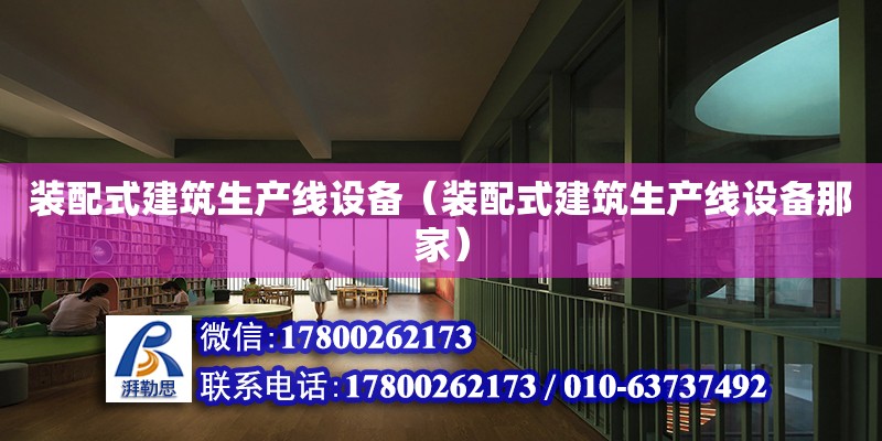 裝配式建筑生產線設備（裝配式建筑生產線設備那家） 鋼結構網架設計