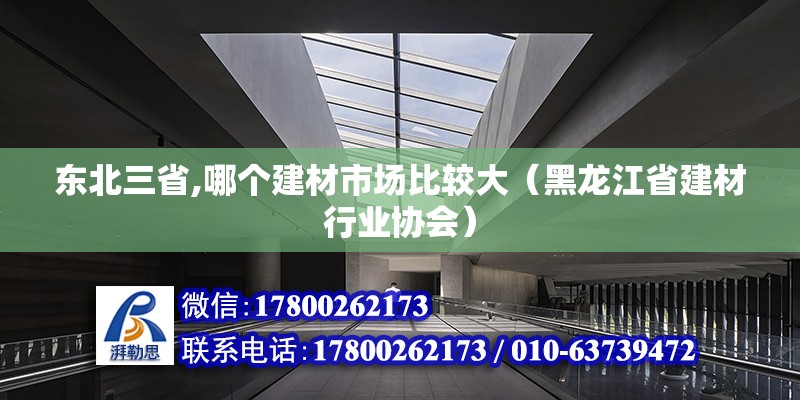 東北三省,哪個建材市場比較大（黑龍江省建材行業協會）