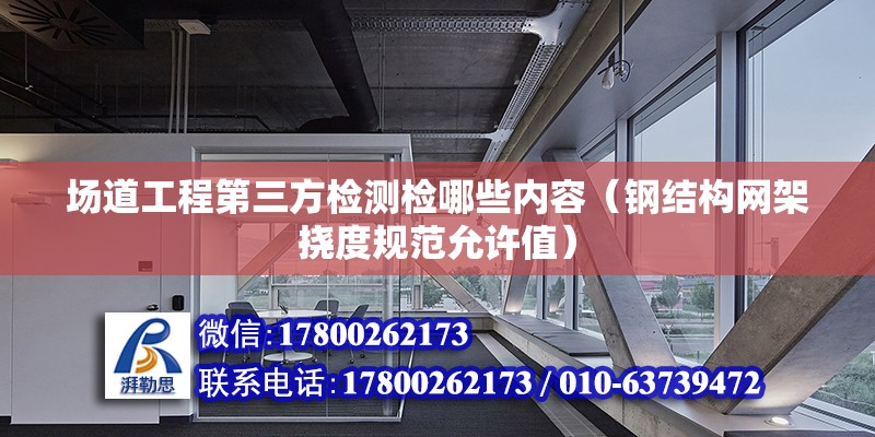 場道工程第三方檢測檢哪些內容（鋼結構網架撓度規(guī)范允許值）