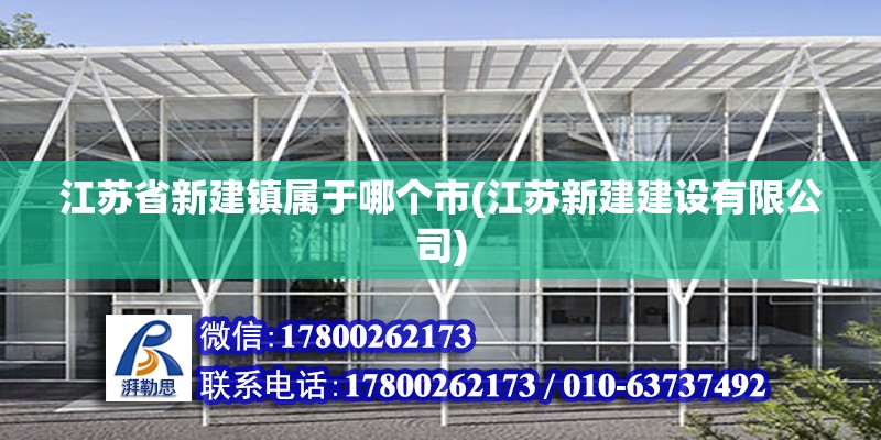 江蘇省新建鎮屬于哪個市(江蘇新建建設有限公司)