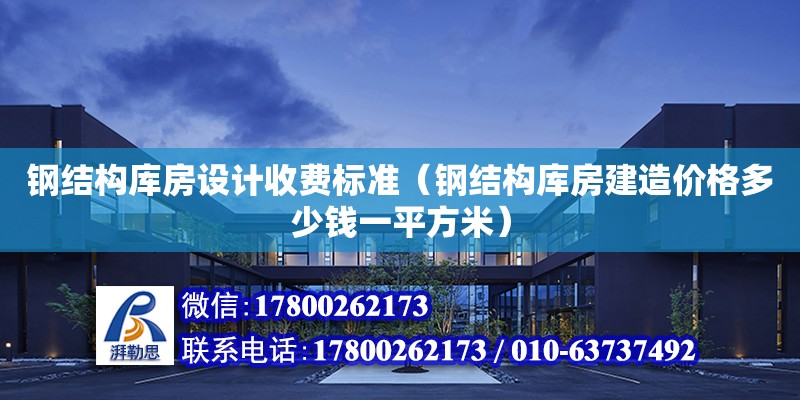 鋼結構庫房設計收費標準（鋼結構庫房建造價格多少錢一平方米）