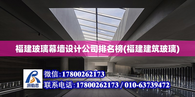 福建玻璃幕墻設計公司排名榜(福建建筑玻璃)