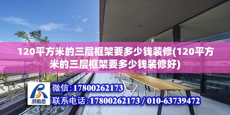 120平方米的三層框架要多少錢裝修(120平方米的三層框架要多少錢裝修好)