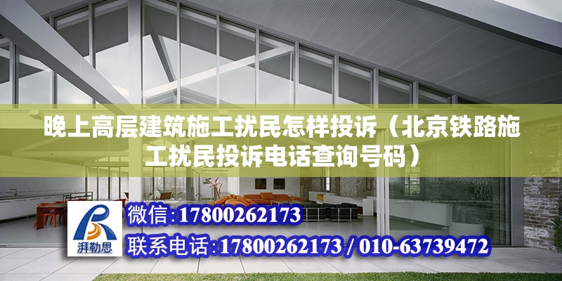 晚上高層建筑施工擾民怎樣投訴（北京鐵路施工擾民投訴電話查詢號碼）