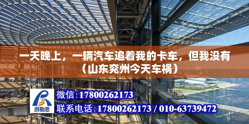 一天晚上，一輛汽車追著我的卡車，但我沒有（山東兗州今天車禍） 北京鋼結(jié)構(gòu)設(shè)計(jì)