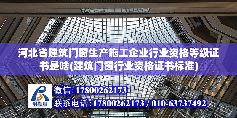 河北省建筑門窗生產施工企業行業資格等級證書是啥(建筑門窗行業資格證書標準)