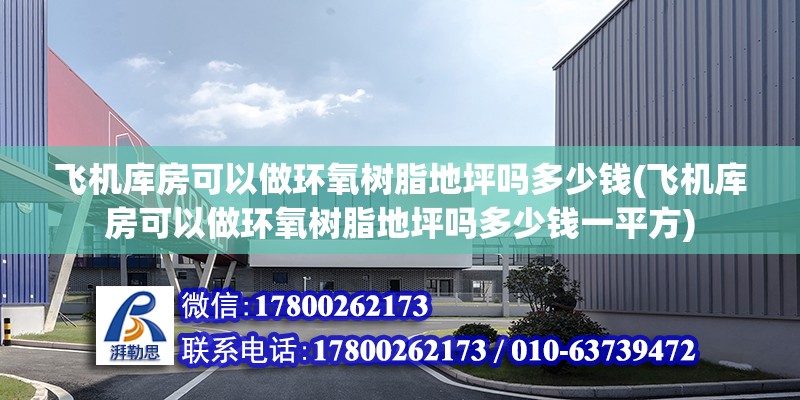 飛機庫房可以做環氧樹脂地坪嗎多少錢(飛機庫房可以做環氧樹脂地坪嗎多少錢一平方)