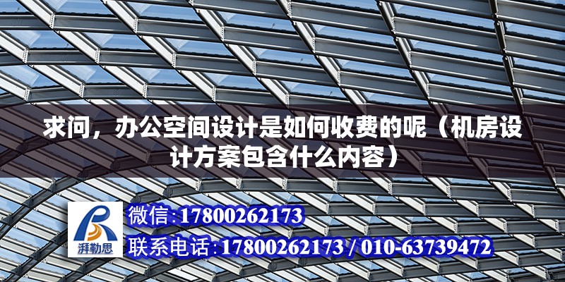 求問，辦公空間設計是如何收費的呢（機房設計方案包含什么內容） 北京鋼結構設計