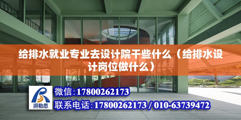 給排水就業專業去設計院干些什么（給排水設計崗位做什么） 北京鋼結構設計