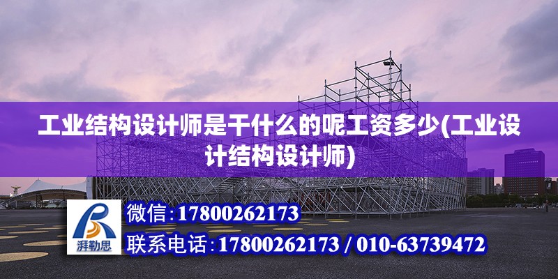 工業(yè)結(jié)構(gòu)設(shè)計(jì)師是干什么的呢工資多少(工業(yè)設(shè)計(jì)結(jié)構(gòu)設(shè)計(jì)師)