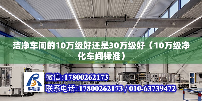 潔凈車間的10萬級好還是30萬級好（10萬級凈化車間標準） 北京鋼結構設計