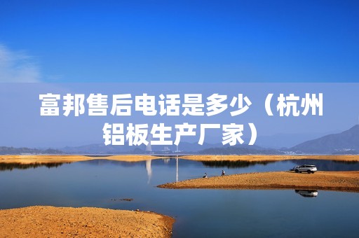 富邦售后電話是多少（杭州鋁板生產(chǎn)廠家） 北京鋼結(jié)構(gòu)設(shè)計