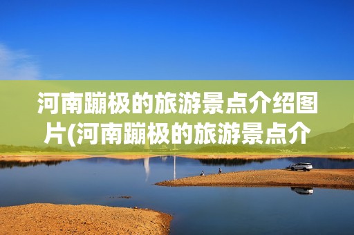 河南蹦極的旅游景點(diǎn)介紹圖片(河南蹦極的旅游景點(diǎn)介紹圖片大全)