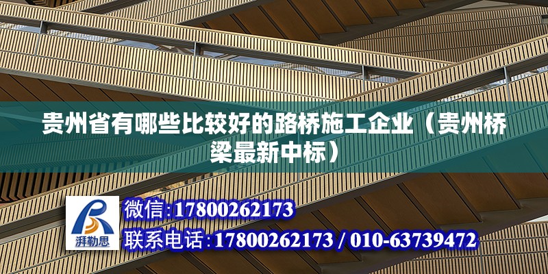 貴州省有哪些比較好的路橋施工企業(yè)（貴州橋梁最新中標(biāo)）