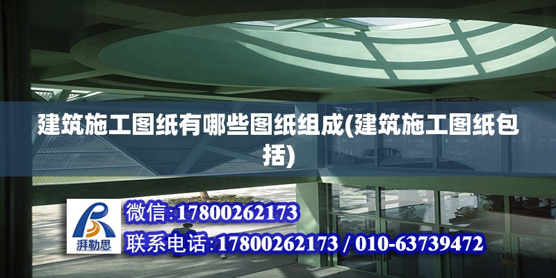 建筑施工圖紙有哪些圖紙組成(建筑施工圖紙包括)