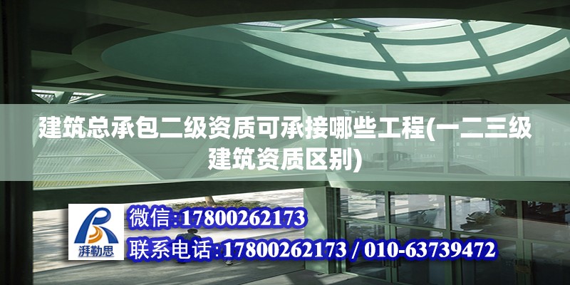 建筑總承包二級資質(zhì)可承接哪些工程(一二三級建筑資質(zhì)區(qū)別)