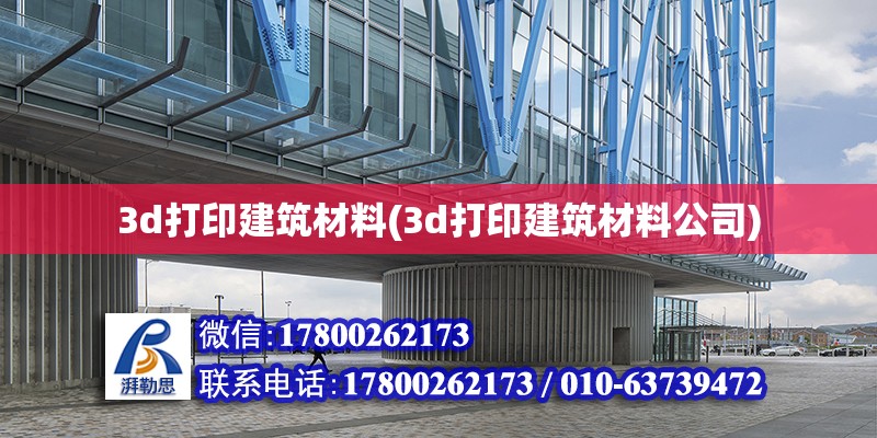 3d打印建筑材料(3d打印建筑材料公司)