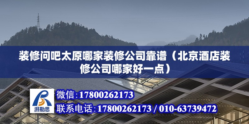 裝修問(wèn)吧太原哪家裝修公司靠譜（北京酒店裝修公司哪家好一點(diǎn)）