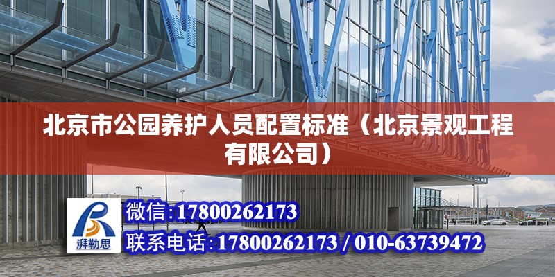 北京市公園養護人員配置標準（北京景觀工程有限公司） 北京鋼結構設計