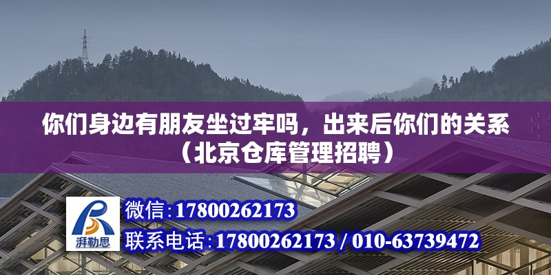 你們身邊有朋友坐過牢嗎，出來后你們的關系（北京倉庫管理招聘）