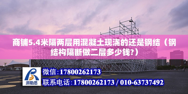 商鋪5.4米隔兩層用混凝土現(xiàn)澆的還是鋼結(jié)（鋼結(jié)構(gòu)隔斷做二層多少錢?） 北京鋼結(jié)構(gòu)設(shè)計