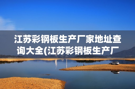 江蘇彩鋼板生產(chǎn)廠家地址查詢大全(江蘇彩鋼板生產(chǎn)廠家地址查詢大全及價格) 北京加固設(shè)計