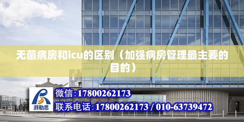 無菌病房和icu的區(qū)別（加強病房管理最主要的目的） 北京鋼結(jié)構(gòu)設(shè)計