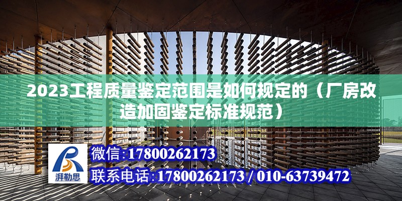 2023工程質量鑒定范圍是如何規定的（廠房改造加固鑒定標準規范）