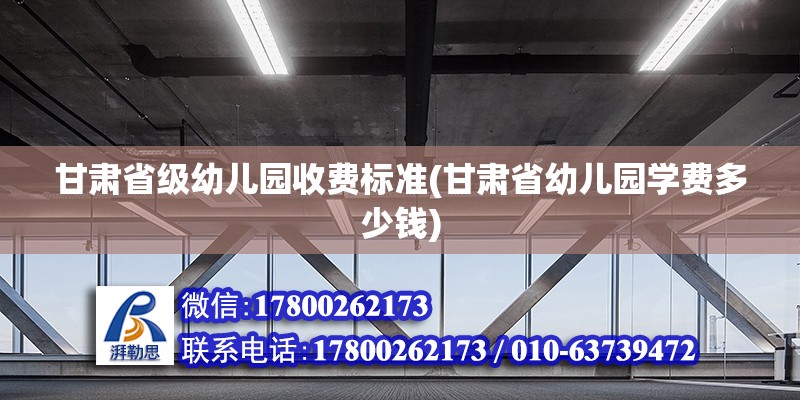 甘肅省級幼兒園收費標準(甘肅省幼兒園學費多少錢) 北京加固設計（加固設計公司）